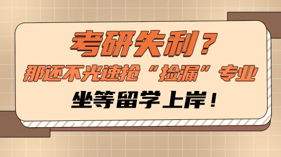 【申請干貨】考研失利？那還不光速搶“撿漏”專業，坐等留學上岸！