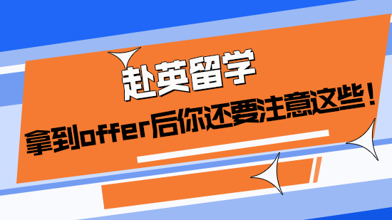 【申請干貨】赴英留學(xué)，拿到offer后你還要注意這些！(含視頻詳解）