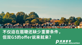 【G5名校】不僅迫在眉睫還缺少重要條件！但雙G5的offer說來就來?