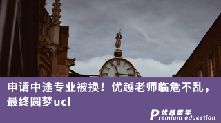 【G5名校】申請中途專業被換！優越老師臨危不亂，最終圓夢ucl