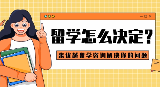 【留學干貨】留學怎么決定？來優越留學咨詢解決你的問題
