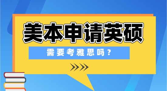 【申請干貨】出國留學培訓學校：在美國上本科，申請英國研究生需要準備雅思考試嗎？