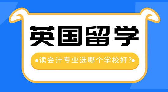 【申請干貨】留學中介機構咨詢：去英國留學讀會計專業哪個學校好？