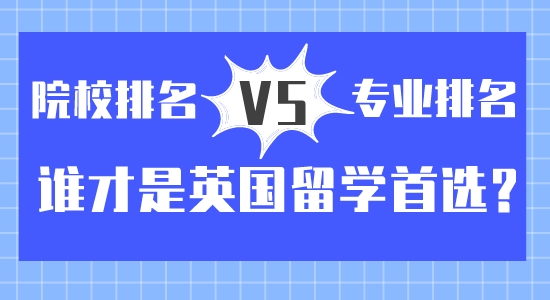 【留學咨訊】院校排名vs專業排名？誰才是英國留學首選