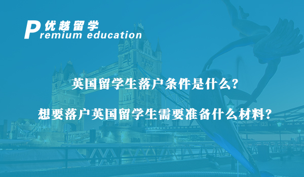 【英國留學生】英國留學生落戶條件是什么？想要落戶英國留學生需要準備什么材料？