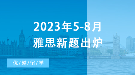 【雅思備考】重磅！2023年5-8月雅思新題出爐，一篇文章摸清口語考試訣竅