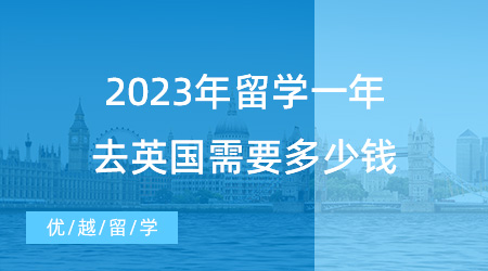 【英國留學申請】揭秘英國留學費用！2023年留學一年去英國需要多少錢？