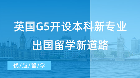 【留學申請】英國G5開設本科新專業，高中生出國留學新道路！
