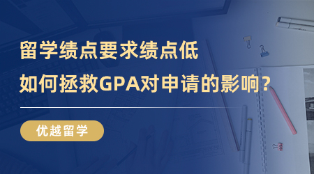 【GPA申請】留學績點要求|績點低怎么辦？如何拯救GPA對申請的影響？