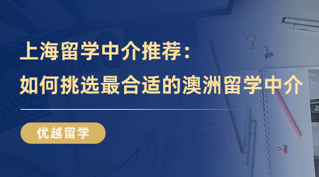 【留學中介】上海留學中介推薦：如何精準挑選到最合適的澳洲留學中介？