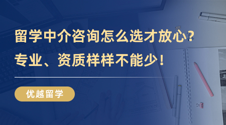 【留學中介】留學中介咨詢怎么選才放心？專業、資質樣樣不能少！