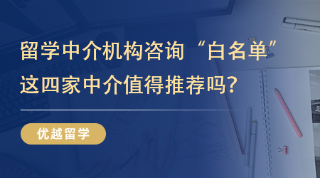【機構推薦】留學中介機構咨詢“白名單”分享，這四家中介值得推薦嗎？
