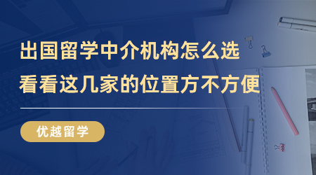 【留學中介】出國留學中介機構怎么選？看看這幾家的位置方不方便？