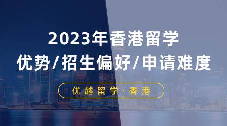 【申請形勢】2023年香港留學優勢/招生偏好/申請難度分析！