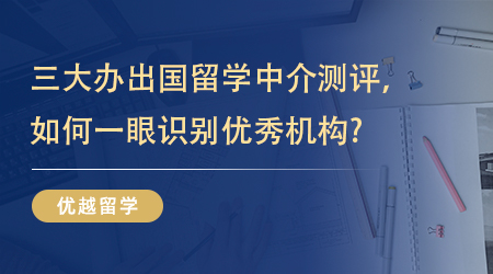 【留學機構】三大辦出國留學中介測評，如何一眼識別優秀機構? 
