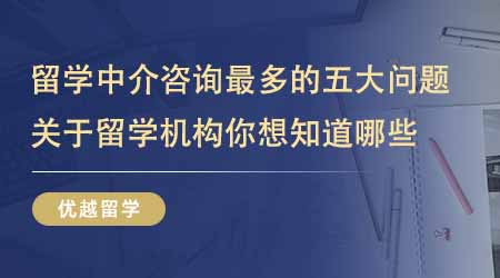 【留學機構】出國英國留學中介咨詢最多的五大問題！關于留學機構你還想知道哪些？