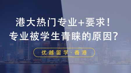 【香港留學】24fall申請香港大學五大熱門專業+申請要求！這些專業靠什么得到學生青睞？
