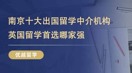 【留學中介】南京十大出國留學中介機構排名！24fall英國留學首選哪家強？