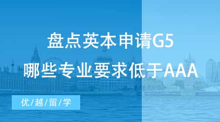 英國本科留學(xué)中介盤點英本申請要求！G5哪些專業(yè)要求低于AAA？